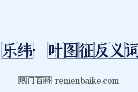 乐纬·叶图征反义词是什么意思的图片